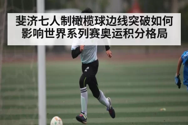 斐济七人制橄榄球边线突破如何影响世界系列赛奥运积分格局